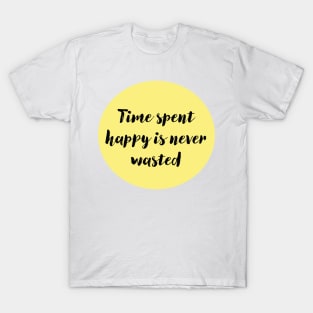 Time Spent Happy is Never Wasted T-Shirt